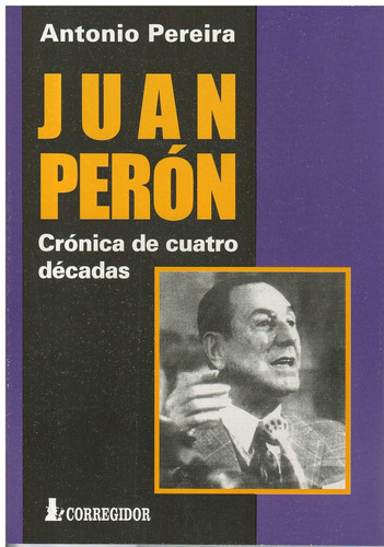 Juan Peron. Cronicas De Cuatro Decadas, De Pereira, Antonio. Editorial Corregidor, Tapa Tapa Blanda En Español