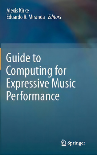 Guide To Computing For Expressive Music Performance, De Alexis Kirke., Vol. 1. Editorial Springer London Ltd, Tapa Dura En Inglés, 2012