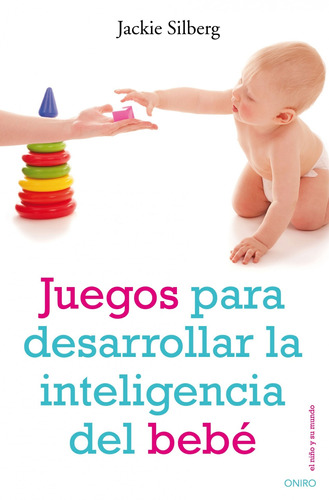 Juegos para desarrollar la inteligencia del bebé, de Silberg, Jackie. Serie El Niño y su Mundo Editorial Oniro México, tapa blanda en español, 2013
