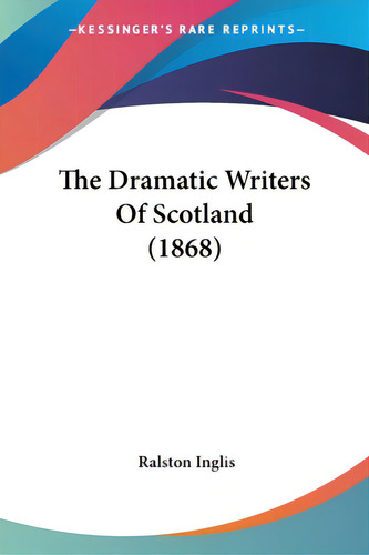 The Dramatic Writers Of Scotland (1868), De Inglis, Ralston. Editorial Kessinger Pub Llc, Tapa Blanda En Inglés