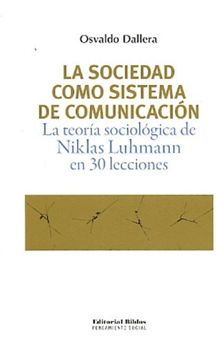 Sociedad Como Sistema De Comunicación La Teoría Sociológica De Niklas Luhmann En 30 Lecciones, La, De Dallera, Osvaldo. Editorial Biblos, Tapa Blanda, Edición 1 En Español