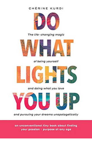 Do What Lights You Up: The Life-changing Magic Of Being Your