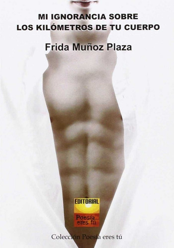 Mi Ignorancia Sobre Los Kilãâ³metros De Tu Cuerpo, De Muñoz Plaza, Frida. Editorial Poesía Eres Tú, Tapa Blanda En Español