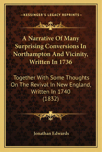 A Narrative Of Many Surprising Conversions In Northampton And Vicinity, Written In 1736: Together..., De Edwards, Jonathan. Editorial Kessinger Pub Llc, Tapa Blanda En Inglés