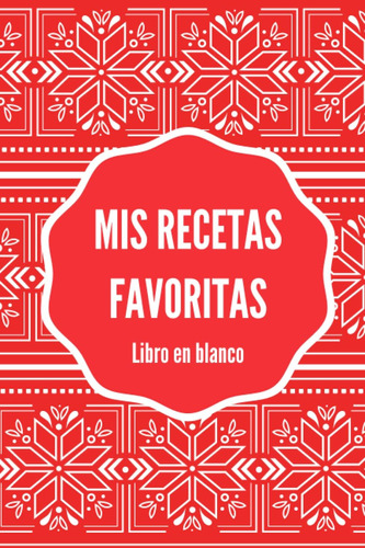 Libro: Mis Recetas Favoritas Libro En Blanco: Cuaderno Perso