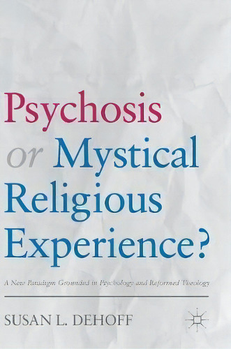 Psychosis Or Mystical Religious Experience? : A New Paradigm Grounded In Psychology And Reformed ..., De Susan L. Dehoff. Editorial Springer International Publishing Ag, Tapa Dura En Inglés