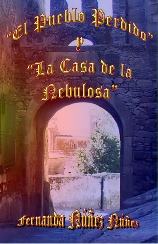 El Pueblo Perdido Y La Casa De La Nebulosa, De Fernanda Nunez Nunez. Editorial Createspace Independent Publishing Platform, Tapa Blanda En Español