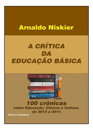 Crítica Da Educação Básica, A: 100 Crônicas Sobre Educa, De Arnaldo Niskier. Editora Altadena - Tiziano, Capa Mole Em Português