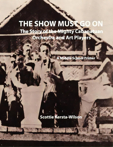 The Show Must Go On: The Story Of The Mighty Cabanatuan Orchestra And Art Players, De Kersta-wilson, Scottie. Editorial Createspace, Tapa Blanda En Inglés