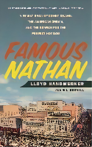 Famous Nathan : A Family Saga Of Coney Island, The American Dream, And The Search For The Perfect..., De Lloyd Handwerker. Editorial Flatiron Books, Tapa Blanda En Inglés