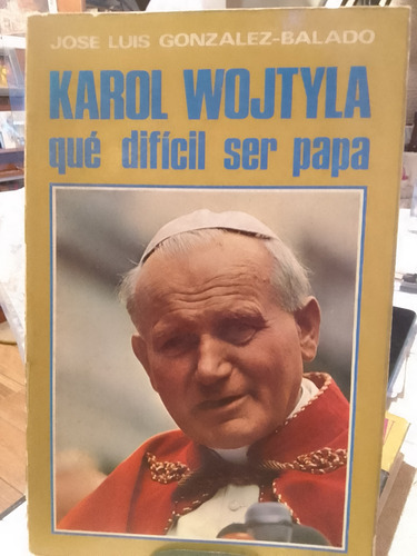Karol Wojtyla Qué Difícil Ser Papa Jose Luis Gonzalez Balado