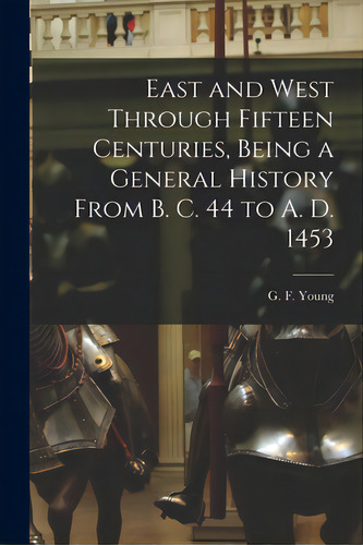 East And West Through Fifteen Centuries, Being A General History From B. C. 44 To A. D. 1453 [mic..., De Young, G. F. (george Frederick) 1846. Editorial Legare Street Pr, Tapa Blanda En Inglés