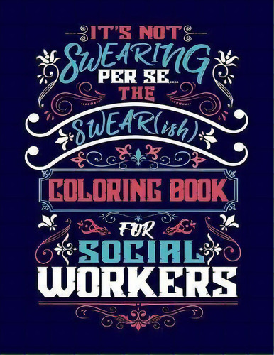 It's Not Swearing Per Se...a Swear(ish) Coloring Book For Social Workers, De Woody Rustwood. Editorial Ties That Bind Publishing, Tapa Blanda En Inglés