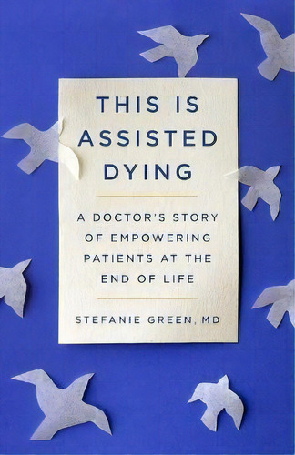 Art Of Assisted Dying : A Doctor's Story Of Empowering Patients At The End Of Life, De Stefanie Green. Editorial Scribner Book Company, Tapa Dura En Inglés