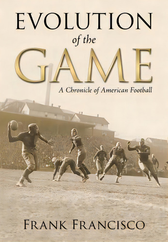Evolution Of The Game: A Chronicle Of American Football, De Francisco, Frank. Editorial Createspace, Tapa Blanda En Inglés