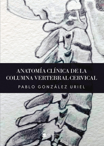 Anatomía Clínica De La Columna Vertebral Cervical, De González Uriel  Pablo.. Grupo Editorial Círculo Rojo Sl, Tapa Blanda En Español