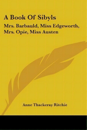 A Book Of Sibyls : Mrs. Barbauld, Miss Edgeworth, Mrs. Opie, Miss Austen: Collection Of British A..., De Anne Thackeray Ritchie. Editorial Kessinger Publishing Co, Tapa Blanda En Inglés