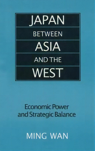 Japan Between Asia And The West: Economic Power And Strategic Balance, De Ming Wan. Editorial Taylor Francis Ltd, Tapa Dura En Inglés