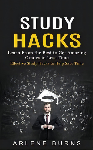 Study Hacks : Effective Study Hacks To Help Save Time (learn From The Best To Get Amazing Grades ..., De Arlene Burns., Tapa Blanda En Inglés