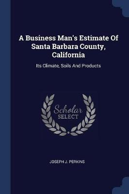 Libro A Business Man's Estimate Of Santa Barbara County, ...