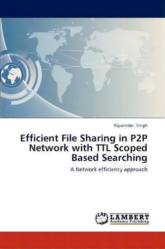 Efficient File Sharing In P2p Network With Ttl Scoped Based Searching: A Network Efficiency Approach, De Rajwinder Singh., Vol. 1. Editorial Lap Lambert Academic Publishing, Tapa Blanda En Inglés