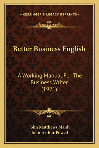 Better Business English: A Working Manual For The Business Writer (1921), De Manly, John Matthews. Editorial Kessinger Pub Llc, Tapa Blanda En Inglés