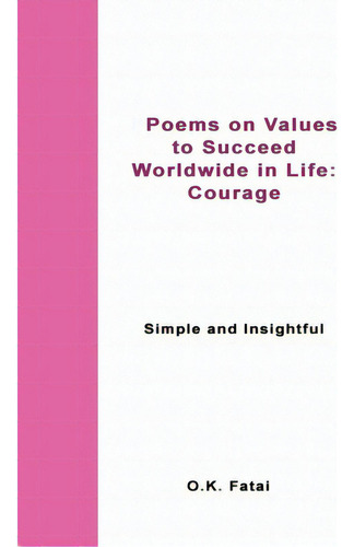 Poems On Values To Succeed Worldwide In Life - Courage: Simple And Insightful, De Fatai, O. K.., Vol. 1. Editorial Lightning Source Inc, Tapa Blanda En Inglés