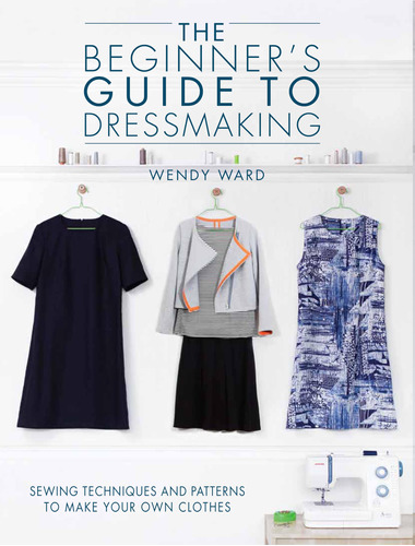 The Beginners Guide To Dressmaking: Sewing Techniques And P.