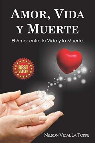 Amor, Vida Y Muerte El Amor Entre La Vida Y La..., de VIDAL LA TORRE, Dr. NELSON. Editorial Independently Published en español