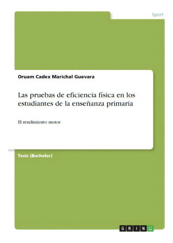 Las Pruebas De Eficiencia Fisica En Los Estudiantes De La Ensenanza Primaria : El Rendimiento Motor, De Oruam Cadex Marichal Guevara., Vol. 1. Editorial Grin Verlag, Tapa Blanda En Español