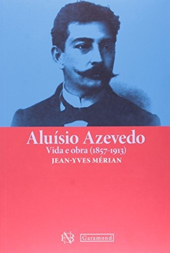Aluísio Azevedo, De Jean-yves Mérian. Editora Garamond, Capa Mole, Edição 1 Em Português, 2013