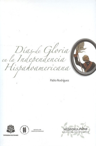 Dias De Gloria En La Independencia Hispanoamericana, De Rodríguez, Pablo. Editorial Universidad Del Rosario, Tapa Blanda, Edición 1 En Español, 2011