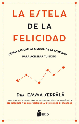 La estela de la felicidad: Cómo aplicar la ciencia de la felicidad para acelerar tu éxito, de Seppälä, Emma. Editorial Sirio, tapa blanda en español, 2018