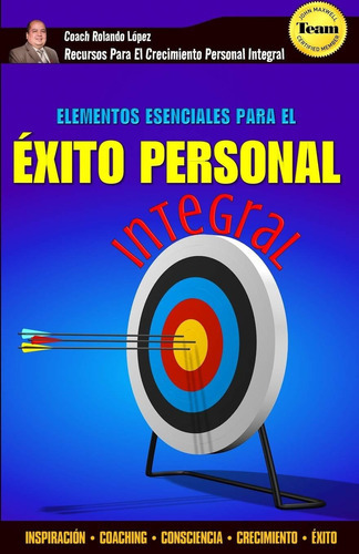 Elementos Esenciales Para El Éxito Personal Integral: Inspiración  Coaching  Consciencia  Crecimiento  Éxito (spanish Edition), De Rolando López. Editorial Independently Published En Español