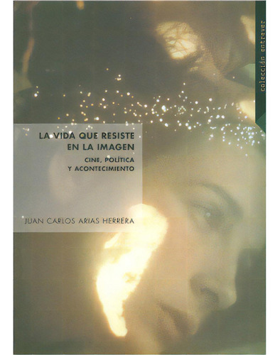 La Vida Que Resiste En La Imagen. Cine, Política Y Acontec, De Juan Carlos Arias Herrera. 9587163612, Vol. 1. Editorial Editorial U. Javeriana, Tapa Blanda, Edición 2010 En Español, 2010