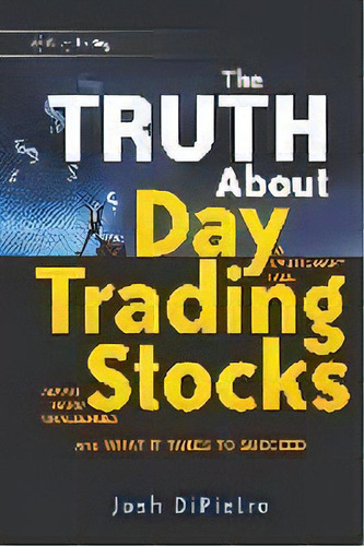 The Truth About Day Trading Stocks : A Cautionary Tale About Hard Challenges And What It Takes To..., De Josh Dipietro. Editorial John Wiley & Sons Inc, Tapa Dura En Inglés