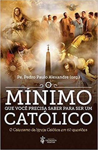 O MÍNIMO QUE VOCÊ PRECISA SABER PARA SER UM CATÓLICO, de Alexandre, Pe. Pedro Paulo. Editora CATHOLICA VERITAS, capa mole em português