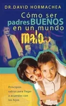 Comprar Como Ser Padres Buenos En Un Mundo Malo: Principios Sabios Para Llegar A Acuerdos Con Los Hijos, De David Hormachea. Editorial Grupo Nelson En Español