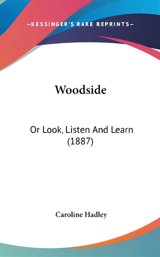 Woodside: Or Look, Listen And Learn (1887), De Hadley, Caroline. Editorial Kessinger Pub Llc, Tapa Dura En Inglés