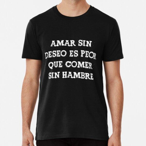 Remera Amar Sin Deseo Es Peor Que Comer Sin Hambre Frase Div