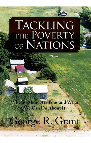 Tackling The Poverty Of Nations, De George R Grant. Editorial Xlibris Corporation, Tapa Dura En Inglés