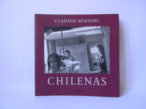 Chilenas 1era Ed. 2009 Fotolibro Claudio Bertoni