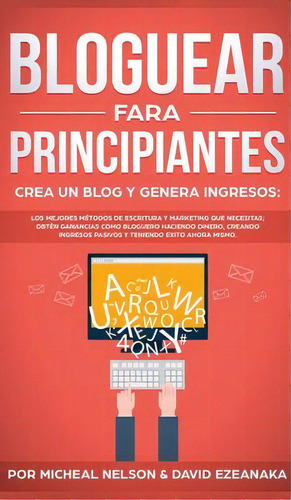 Bloguear Para Principiantes, Crea Un Blog Y Genera Ingresos : Los Mejores Metodos De Escritura Y ..., De Micheal Nelson. Editorial Omni Publishing, Tapa Dura En Español