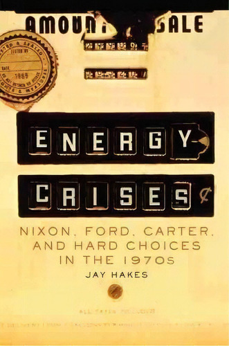 Energy Crises : Nixon, Ford, Carter, And Hard Choices In The 1970s, De Jay E. Hakes. Editorial University Of Oklahoma Press, Tapa Dura En Inglés
