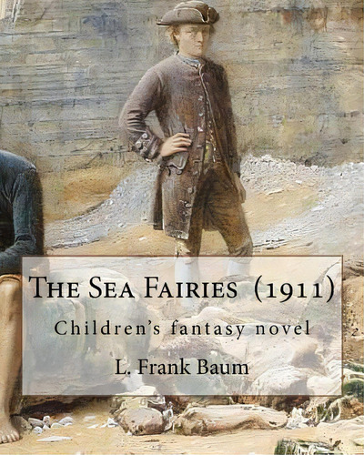 The Sea Fairies (1911). By: L. Frank Baum: Children's Fantasy Novel, De Baum, L. Frank. Editorial Createspace, Tapa Blanda En Inglés