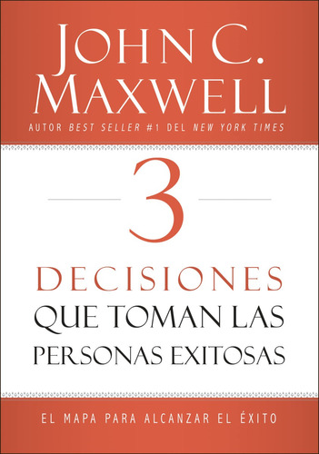 3 Decisiones Que Toman Las Personas Exitosas. John C Maxwell