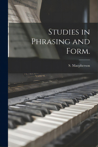 Studies In Phrasing And Form., De Macpherson, S. (stewart) 1865-1941., Vol. 1. Editorial Legare Street Pr, Tapa Blanda En Inglés