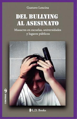 Del Bullying Al Asesinato: Masacres En Escuelas, Universidades Y Lugares Pãâºblicos, De Lencina, Gustavo. Editorial Createspace, Tapa Blanda En Español