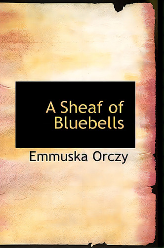 A Sheaf Of Bluebells, De Orczy, Emmuska, Baroness., Vol. 1. Editorial Bibliobazaar, Tapa Blanda En Inglés