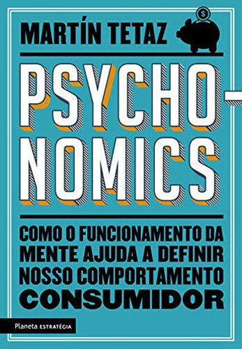Psychonomics: Como O Funcionamento Da Mente Ajuda A Definir Nosso Comportamento Consumidor, De Tetaz, Martín. Editora Planeta Estrategia, Capa Mole, Edição 1ª Edição - 2018 Em Português
